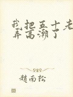 我把五十老女人弄高潮了