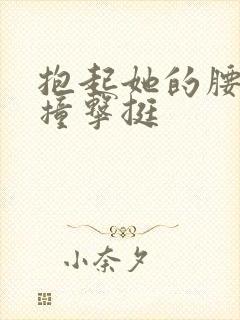 抱起她的腰用力撞击挺