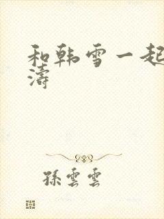 和韩雪一起玩刘涛