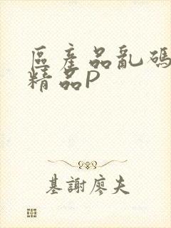 区产品乱码芒果精品P