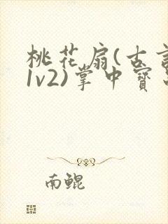 桃花扇(古言,1v2)掌中宝串串香