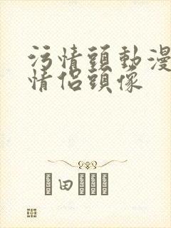 污情头动漫按胸情侣头像