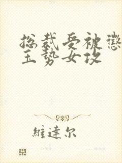 总裁受被惩罚戴玉势女攻