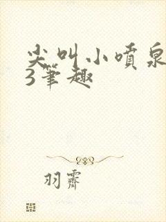 尖叫小喷泉1v3笔趣