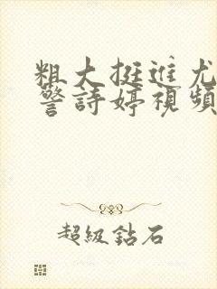 粗大挺进尤物女警诗婷视频