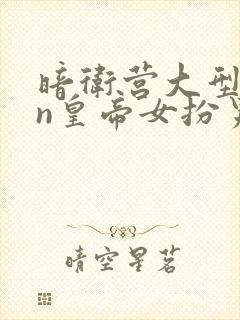 暗卫营大型hpn皇帝女扮男装