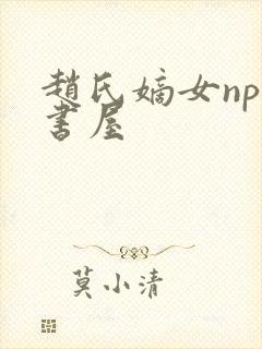 赵氏嫡女np御书屋