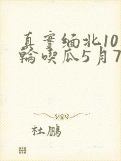 真实缅北10人轮吃瓜5月7日
