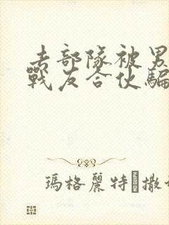 去部队被男朋友战友合伙骗了