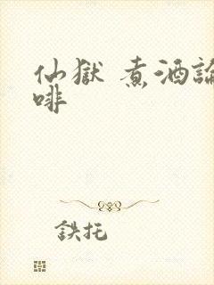 仙狱 煮酒论咖啡