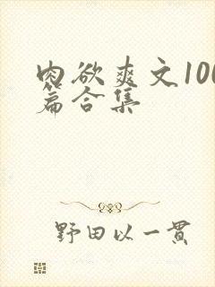 肉欲爽文100篇合集