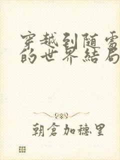 穿越到随处做X的世界结局