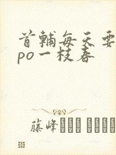 首辅每天要不够po一枝春