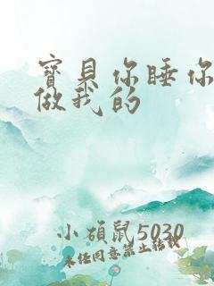 宝贝你睡你的我做我的