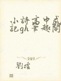 小诗高中成长日记gh笔趣阁