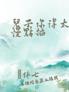 儿子你得太大了慢点插