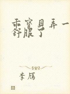 乖宝贝弄一下就舒服了