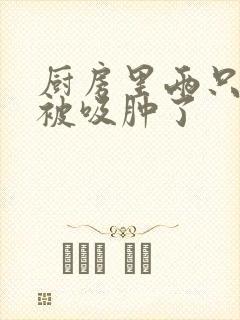 厨房里两只乳头被吸肿了