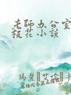 老师办公室狂肉校花小说
