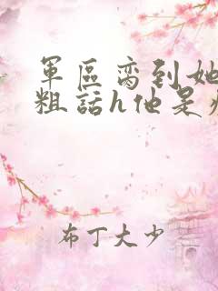 军区脔到她哭h粗话h他是疯批