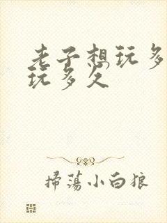 老子想玩多久就玩多久