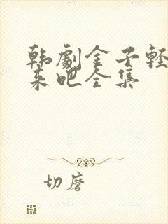 韩剧金子轻松出来吧全集