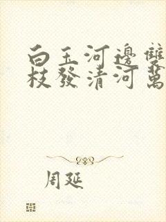 白玉河边双插柳枝发清河万万家