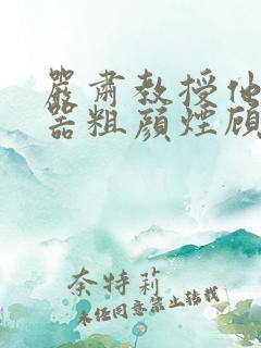 严肃教授他财大器粗颜烟顾荀