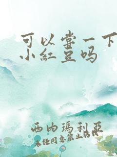 可以尝一下你的小红豆吗