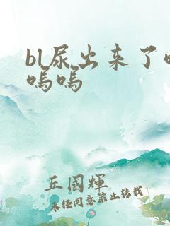 bl尿出来了呜呜呜