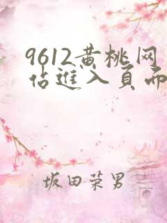 9612黄桃网站进入页面小说