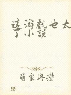 这游戏也太真实了小说