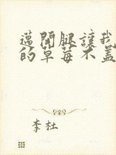 迈开腿让我捅你的草莓不盖被子