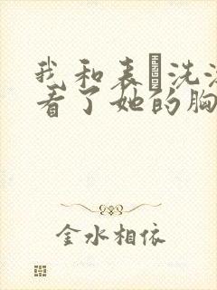 我和表妺洗澡我看了她的胸