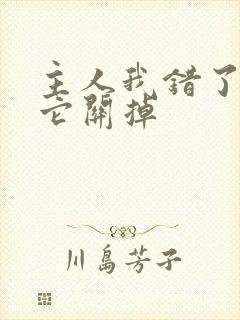 主人我错了请把它关掉