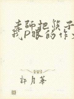 老师把筷子放进我P眼的作文