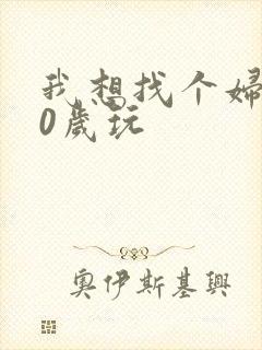 我想找个妇女50岁玩