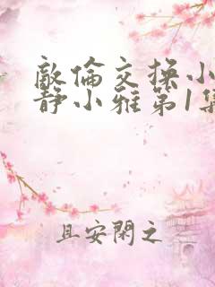 敌伦交换小敏小静小雅第1集