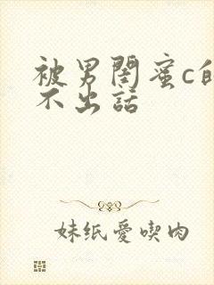 被男闺蜜c的说不出话