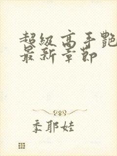 超级高手艳遇记最新章节