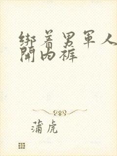 绑着男军人的扒开内裤