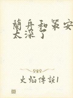 兰舟和策安肉 太深了