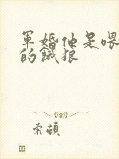 军婚他是喂不饱的饿狼