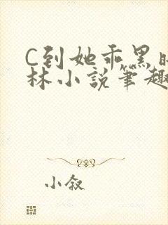 C到她乖黑暗森林小说笔趣阁