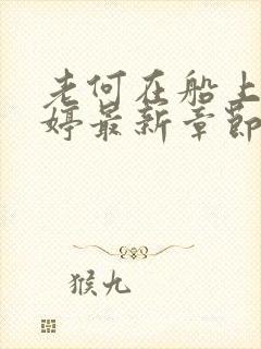 老何在船上弄雨婷最新章节