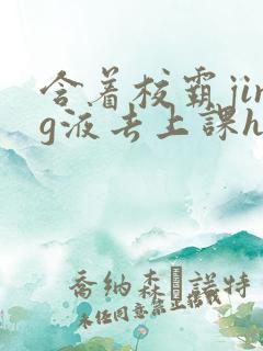 含着校霸jing液去上课h