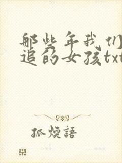 那些年我们一起追的女孩txt