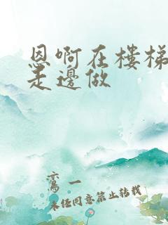 恩啊在楼梯上边走边做