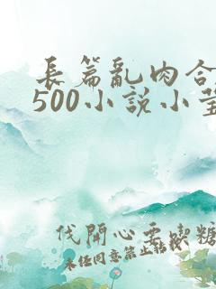 长篇乱肉合集乱500小说小莹
