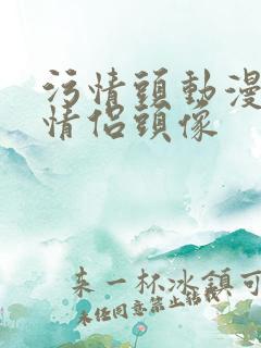 污情头动漫按胸情侣头像